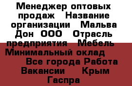 Менеджер оптовых продаж › Название организации ­ Мальва-Дон, ООО › Отрасль предприятия ­ Мебель › Минимальный оклад ­ 50 000 - Все города Работа » Вакансии   . Крым,Гаспра